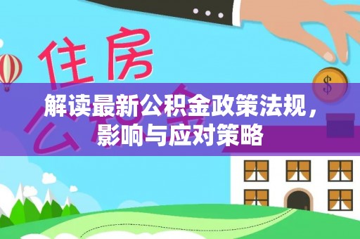 镇坪解读最新公积金政策法规，影响与应对策略