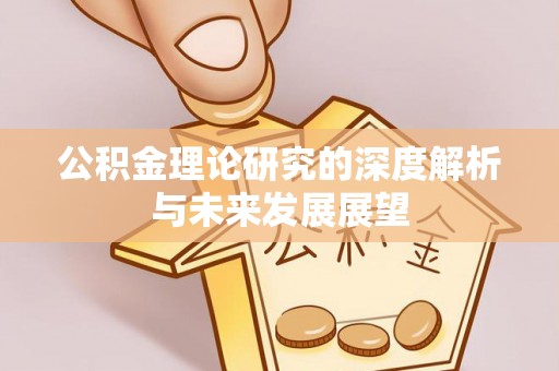 镇坪公积金理论研究的深度解析与未来发展展望