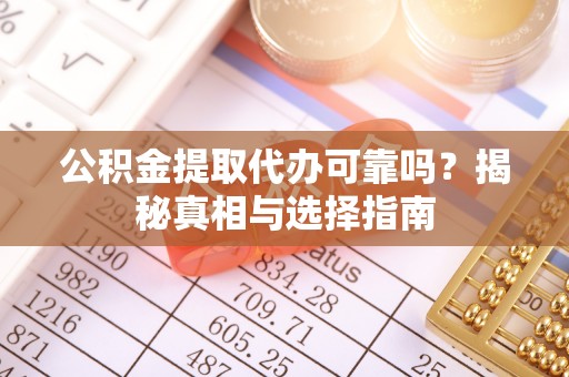 镇坪公积金提取代办可靠吗？揭秘真相与选择指南