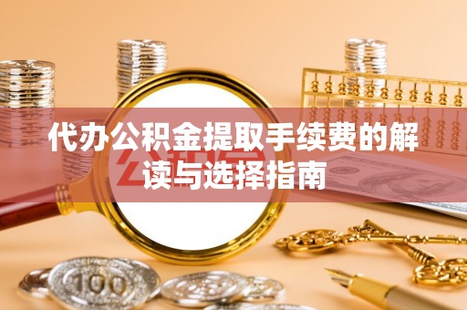 镇坪代办公积金提取手续费的解读与选择指南