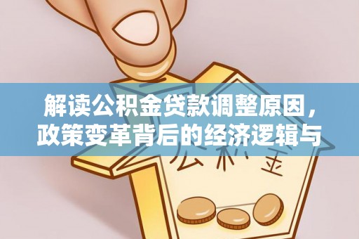镇坪解读公积金贷款调整原因，政策变革背后的经济逻辑与民生影响